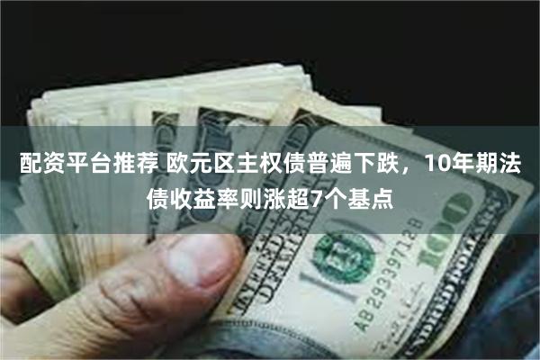 配资平台推荐 欧元区主权债普遍下跌，10年期法债收益率则涨超7个基点
