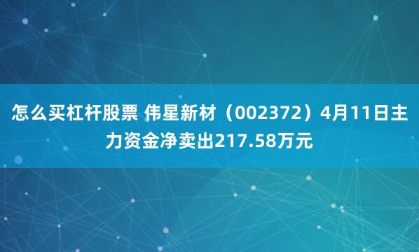 怎么买杠杆股票 伟星新材（002372）4月11日主力资金净卖出217.58万元