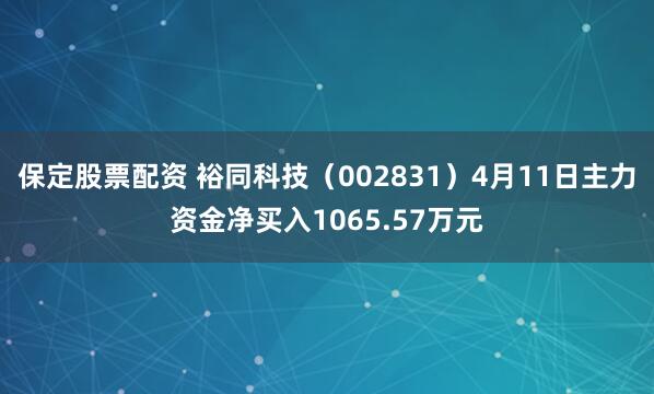 保定股票配资 裕同科技（002831）4月11日主力资金净买入1065.57万元