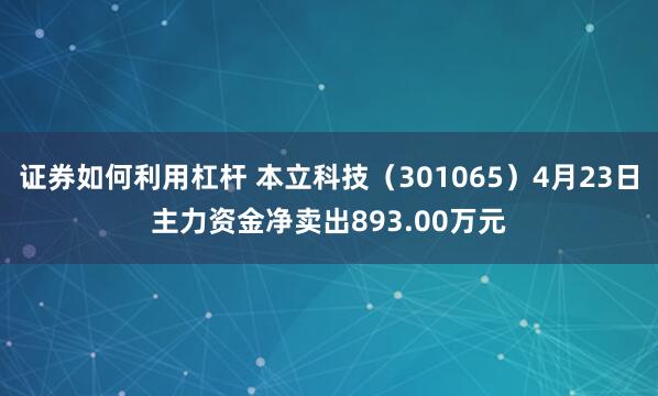 证券如何利用杠杆 本立科技（301065）4月23日主力资金净卖出893.00万元