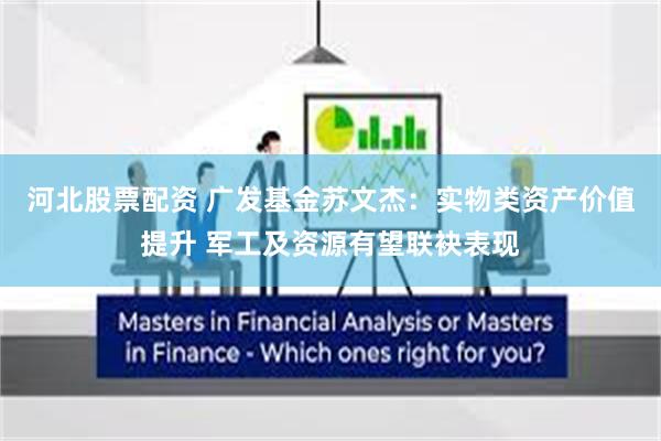河北股票配资 广发基金苏文杰：实物类资产价值提升 军工及资源有望联袂表现