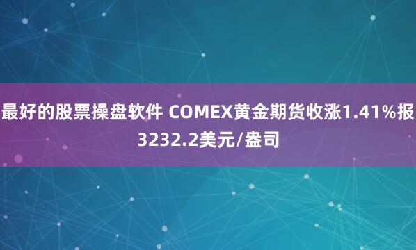 最好的股票操盘软件 COMEX黄金期货收涨1.41%报3232.2美元/盎司
