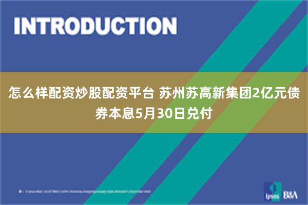 怎么样配资炒股配资平台 苏州苏高新集团2亿元债券本息5月30日兑付
