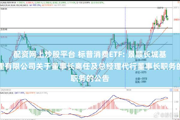 配资网上炒股平台 标普消费ETF: 景顺长城基金管理有限公司关于董事长离任及总经理代行董事长职务的公告