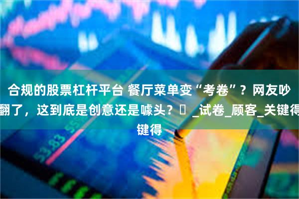合规的股票杠杆平台 餐厅菜单变“考卷”？网友吵翻了，这到底是创意还是噱头？​_试卷_顾客_关键得