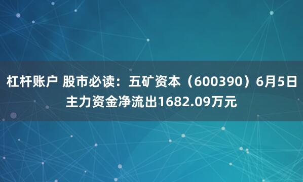 杠杆账户 股市必读：五矿资本（600390）6月5日主力资金净流出1682.09万元