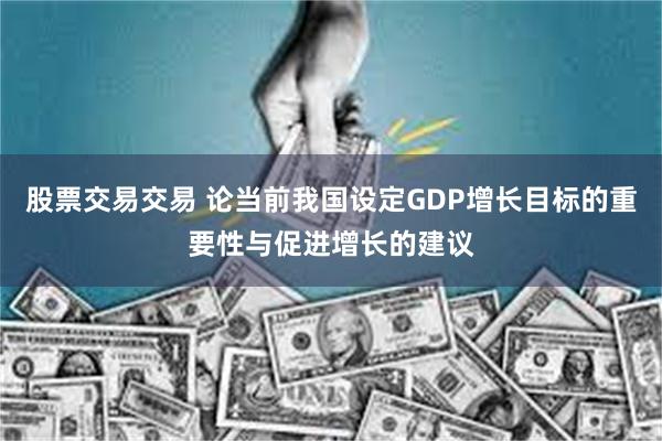 股票交易交易 论当前我国设定GDP增长目标的重要性与促进增长的建议