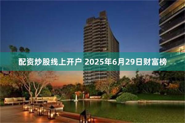 配资炒股线上开户 2025年6月29日财富榜