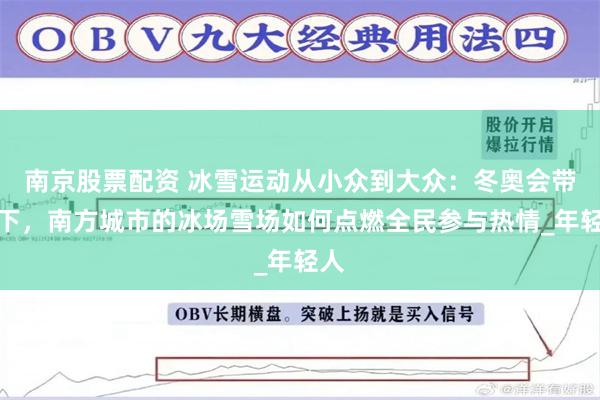 南京股票配资 冰雪运动从小众到大众：冬奥会带动下，南方城市的冰场雪场如何点燃全民参与热情_年轻人