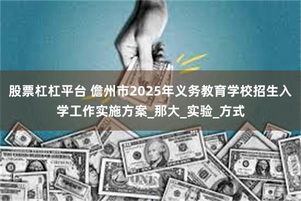 股票杠杠平台 儋州市2025年义务教育学校招生入学工作实施方案_那大_实验_方式