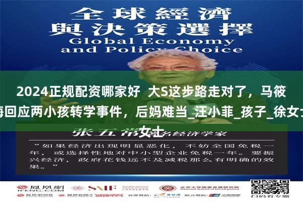 2024正规配资哪家好  大S这步路走对了，马筱梅回应两小孩转学事件，后妈难当_汪小菲_孩子_徐女士