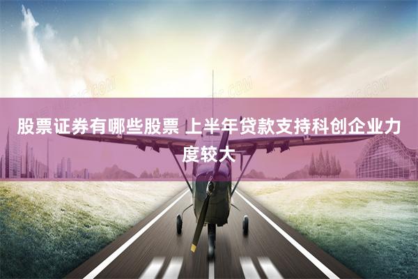 股票证券有哪些股票 上半年贷款支持科创企业力度较大