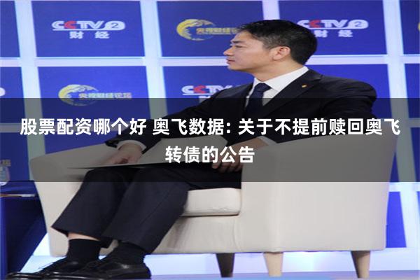 股票配资哪个好 奥飞数据: 关于不提前赎回奥飞转债的公告