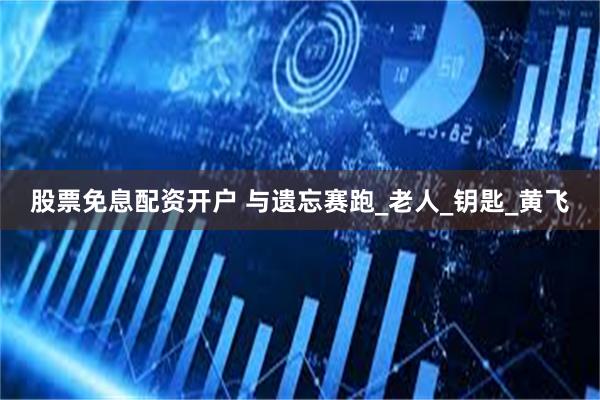 股票免息配资开户 与遗忘赛跑_老人_钥匙_黄飞