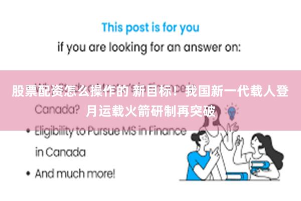 股票配资怎么操作的 新目标！我国新一代载人登月运载火箭研制再突破