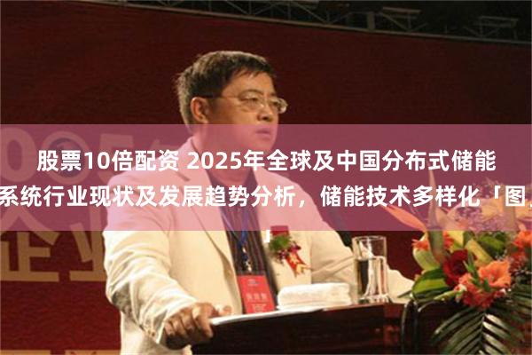股票10倍配资 2025年全球及中国分布式储能系统行业现状及发展趋势分析，储能技术多样化「图」