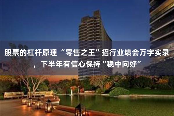 股票的杠杆原理 “零售之王”招行业绩会万字实录，下半年有信心保持“稳中向好”