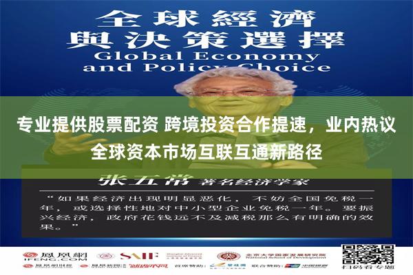 专业提供股票配资 跨境投资合作提速,业内热议全球资本市场互联互通新路径