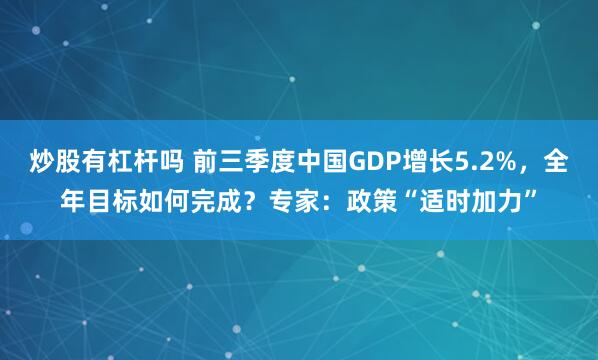 炒股有杠杆吗 前三季度中国GDP增长5.2%,全年目标如何完成?专家:政策“适时加力”