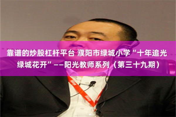 靠谱的炒股杠杆平台 濮阳市绿城小学“十年追光 绿城花开”——阳光教师系列(第三十九期)