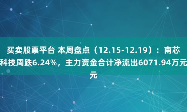 买卖股票平台 本周盘点(12.15-12.19):南芯科技周跌6.24%,主力资金合计净流出6071.94万元