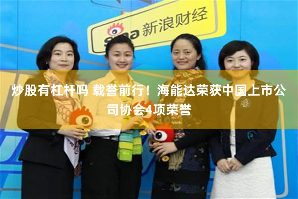 炒股有杠杆吗 载誉前行！海能达荣获中国上市公司协会4项荣誉