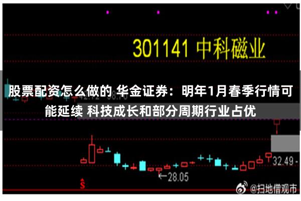 股票配资怎么做的 华金证券：明年1月春季行情可能延续 科技成长和部分周期行业占优