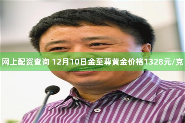 网上配资查询 12月10日金至尊黄金价格1328元/克